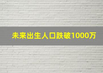 未来出生人口跌破1000万