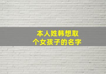 本人姓韩想取个女孩子的名字