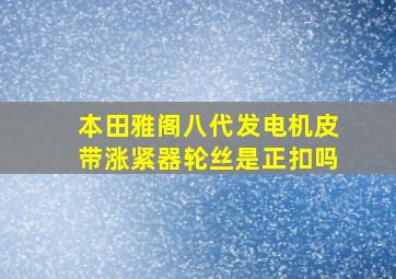 本田雅阁八代发电机皮带涨紧器轮丝是正扣吗