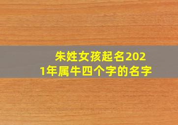 朱姓女孩起名2021年属牛四个字的名字