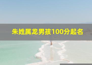 朱姓属龙男孩100分起名