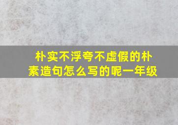 朴实不浮夸不虚假的朴素造句怎么写的呢一年级