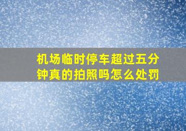 机场临时停车超过五分钟真的拍照吗怎么处罚