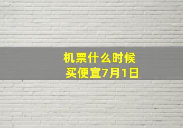 机票什么时候买便宜7月1日