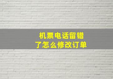 机票电话留错了怎么修改订单