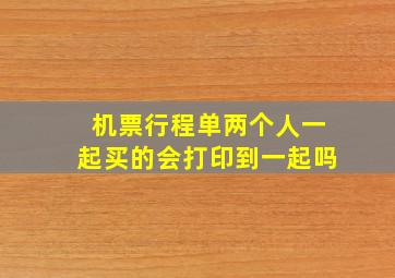 机票行程单两个人一起买的会打印到一起吗