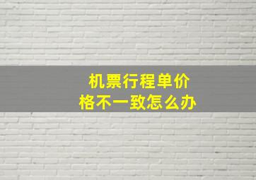 机票行程单价格不一致怎么办