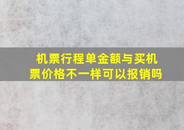 机票行程单金额与买机票价格不一样可以报销吗