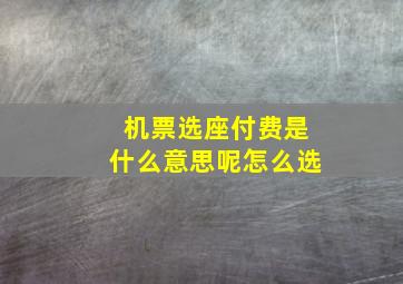 机票选座付费是什么意思呢怎么选