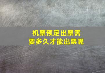 机票预定出票需要多久才能出票呢