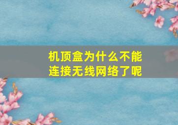 机顶盒为什么不能连接无线网络了呢