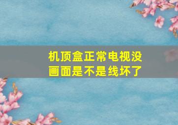 机顶盒正常电视没画面是不是线坏了