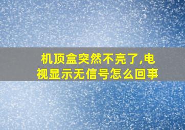 机顶盒突然不亮了,电视显示无信号怎么回事