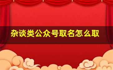 杂谈类公众号取名怎么取