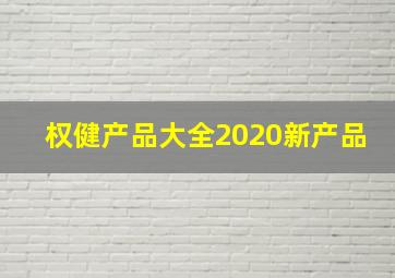 权健产品大全2020新产品