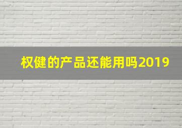 权健的产品还能用吗2019