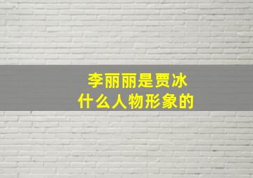 李丽丽是贾冰什么人物形象的