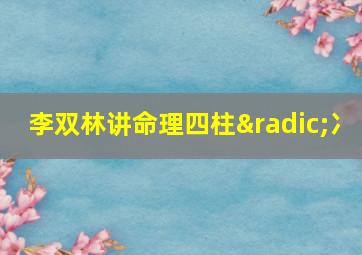 李双林讲命理四柱√冫