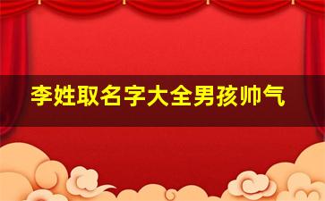 李姓取名字大全男孩帅气