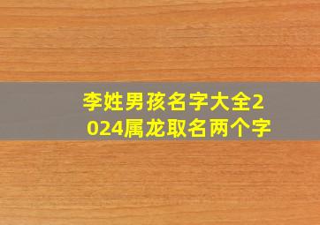 李姓男孩名字大全2024属龙取名两个字