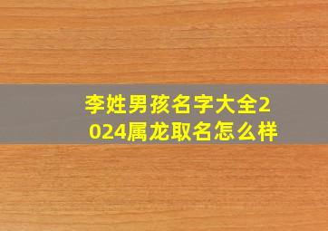 李姓男孩名字大全2024属龙取名怎么样