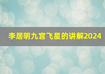 李居明九宫飞星的讲解2024