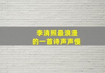 李清照最浪漫的一首诗声声慢