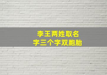 李王两姓取名字三个字双胞胎