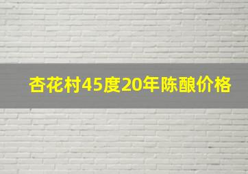 杏花村45度20年陈酿价格