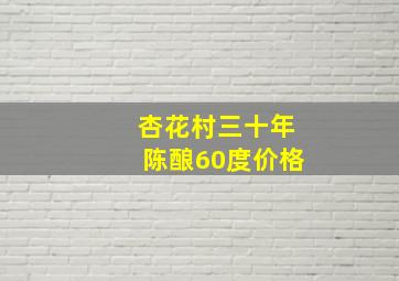 杏花村三十年陈酿60度价格