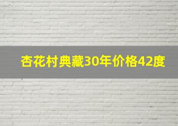 杏花村典藏30年价格42度