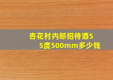 杏花村内部招待酒55度500mm多少钱