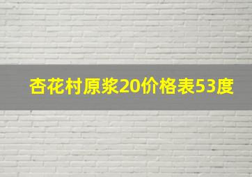 杏花村原浆20价格表53度