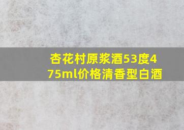 杏花村原浆酒53度475ml价格清香型白酒