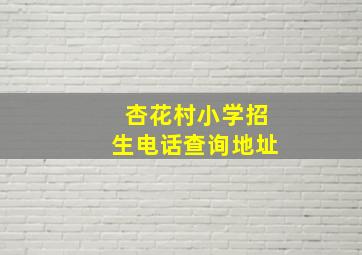 杏花村小学招生电话查询地址