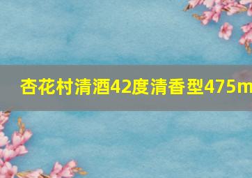 杏花村清酒42度清香型475ml