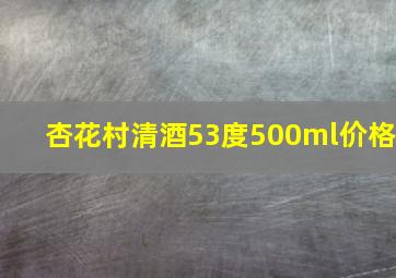 杏花村清酒53度500ml价格