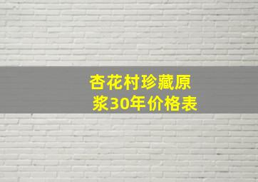 杏花村珍藏原浆30年价格表