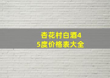 杏花村白酒45度价格表大全