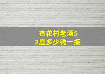 杏花村老酒52度多少钱一瓶