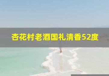 杏花村老酒国礼清香52度