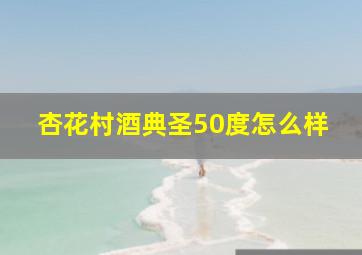 杏花村酒典圣50度怎么样