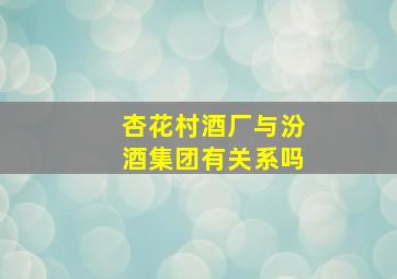 杏花村酒厂与汾酒集团有关系吗