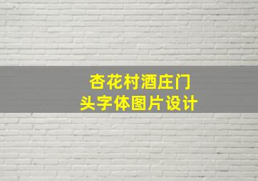 杏花村酒庄门头字体图片设计