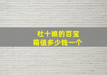 杜十娘的百宝箱值多少钱一个