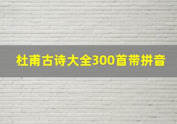 杜甫古诗大全300首带拼音