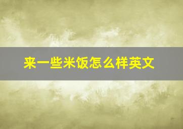 来一些米饭怎么样英文