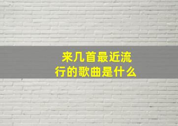 来几首最近流行的歌曲是什么