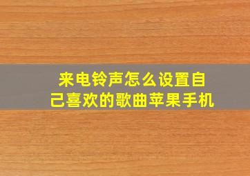 来电铃声怎么设置自己喜欢的歌曲苹果手机