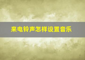 来电铃声怎样设置音乐